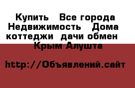 Купить - Все города Недвижимость » Дома, коттеджи, дачи обмен   . Крым,Алушта